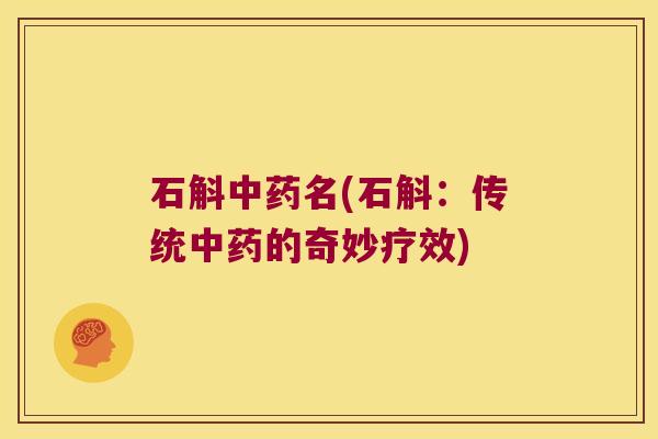 石斛中药名(石斛：传统中药的奇妙疗效)