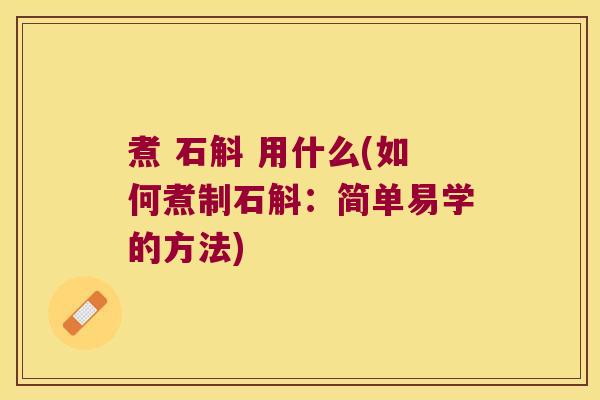 煮 石斛 用什么(如何煮制石斛：简单易学的方法)