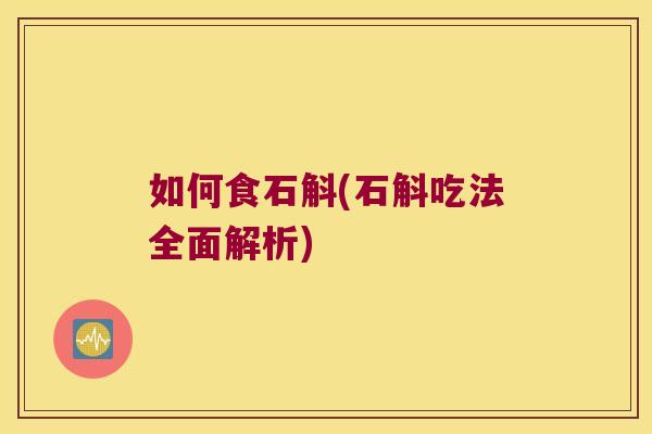 如何食石斛(石斛吃法全面解析)