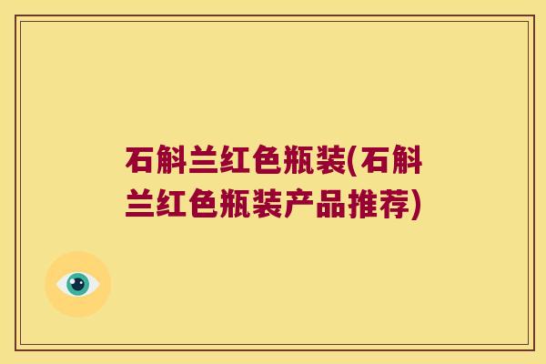 石斛兰红色瓶装(石斛兰红色瓶装产品推荐)