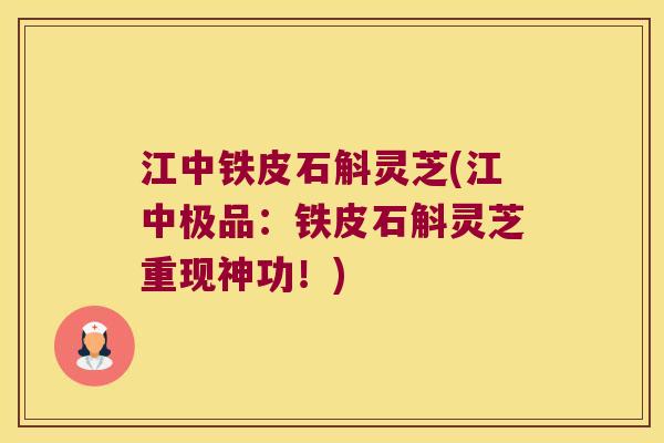 江中铁皮石斛灵芝(江中极品：铁皮石斛灵芝重现神功！)