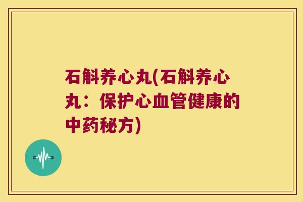 石斛养心丸(石斛养心丸：保护心血管健康的中药秘方)