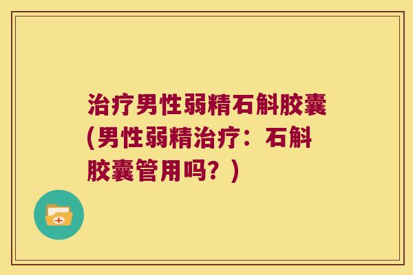 男性弱精石斛胶囊(男性弱精：石斛胶囊管用吗？)