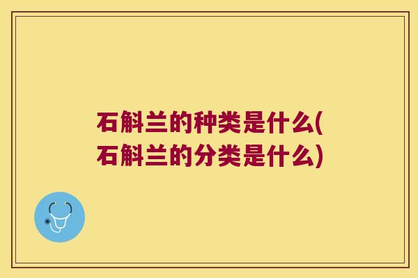 石斛兰的种类是什么(石斛兰的分类是什么)