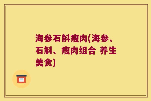 海参石斛瘦肉(海参、石斛、瘦肉组合 养生美食)