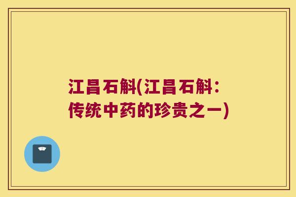 江昌石斛(江昌石斛：传统中药的珍贵之一)