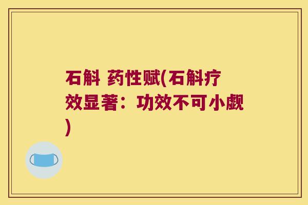 石斛 赋(石斛疗效显著:功效不可小觑) 石斛 赋(石斛疗效显著:功效不可小觑)