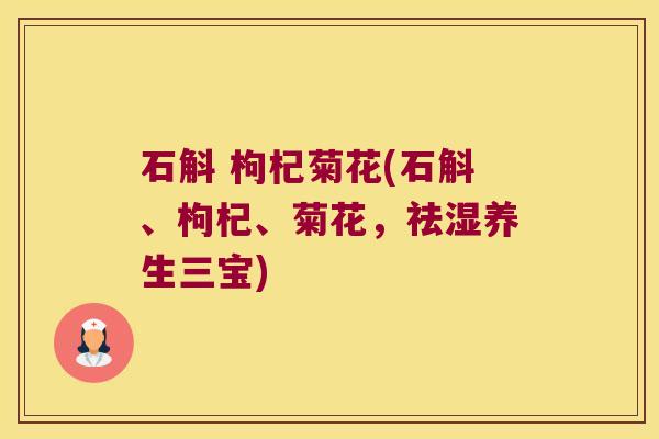 石斛 枸杞菊花(石斛、枸杞、菊花，祛湿养生三宝)