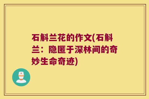 石斛兰花的作文(石斛兰：隐匿于深林间的奇妙生命奇迹)