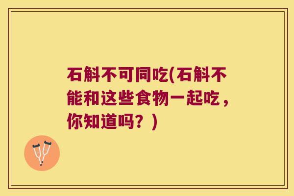 石斛不可同吃(石斛不能和这些食物一起吃，你知道吗？)