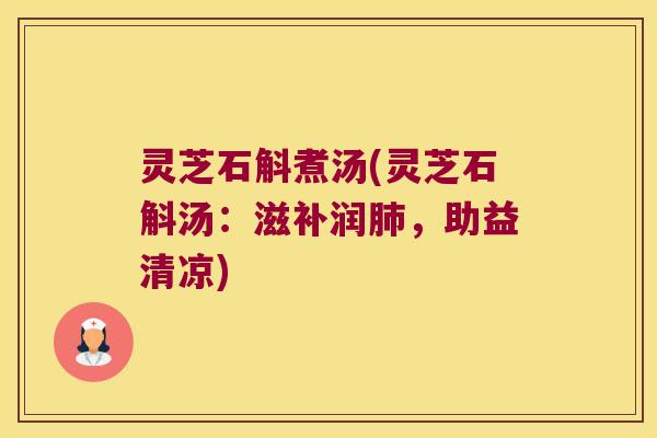 灵芝石斛煮汤(灵芝石斛汤：滋补润，助益清凉)