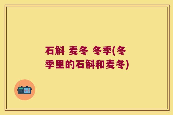 石斛 麦冬 冬季(冬季里的石斛和麦冬) 石斛 麦冬 冬季(冬季里的石斛和麦冬)