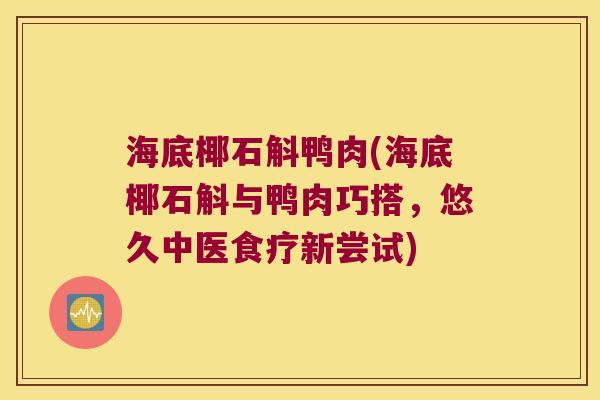 海底椰石斛鸭肉(海底椰石斛与鸭肉巧搭，悠久中医食疗新尝试)