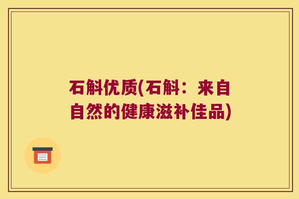 石斛优质(石斛:来自自然的健康滋补佳品) 石斛优质(石斛:来自自然的健康滋补佳品)