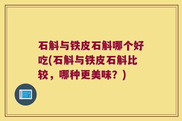 石斛与铁皮石斛哪个好吃(石斛与铁皮石斛比较，哪种更美味？)