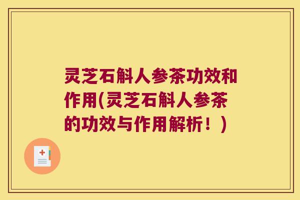 灵芝石斛人参茶功效和作用(灵芝石斛人参茶的功效与作用解析！)