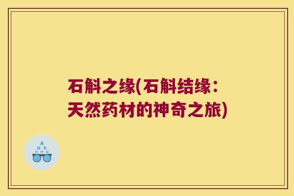 石斛之缘(石斛结缘：天然药材的神奇之旅)