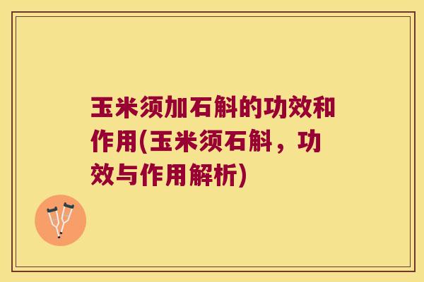 玉米须加石斛的功效和作用(玉米须石斛，功效与作用解析)