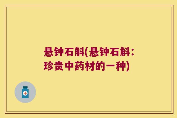 悬钟石斛(悬钟石斛：珍贵中药材的一种)