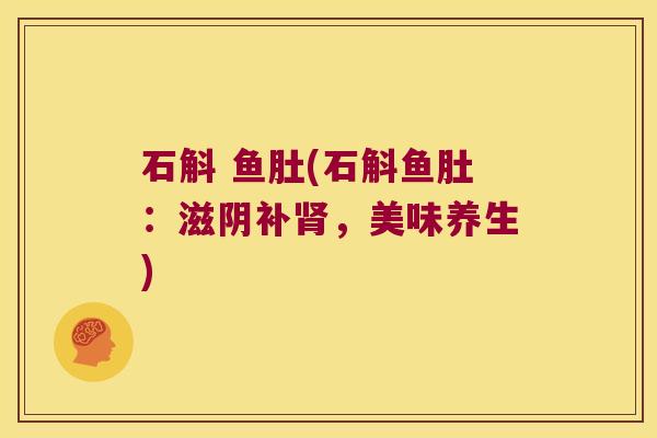 石斛 鱼肚(石斛鱼肚：滋阴补，美味养生)