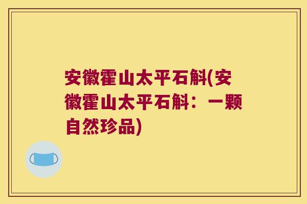 安徽霍山太平石斛(安徽霍山太平石斛：一颗自然珍品)