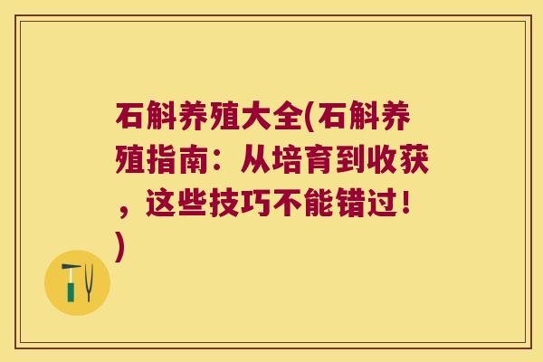 石斛养殖大全(石斛养殖指南：从培育到收获，这些技巧不能错过！)