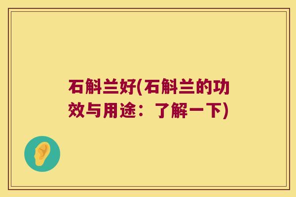 石斛兰好(石斛兰的功效与用途：了解一下)