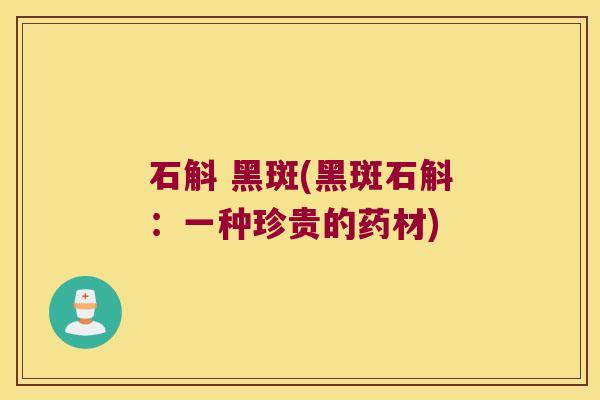 石斛 黑斑(黑斑石斛：一种珍贵的药材)