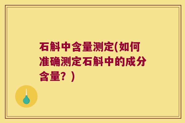 石斛中含量测定(如何准确测定石斛中的成分含量？)