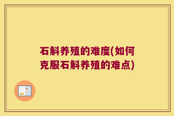 石斛养殖的难度(如何克服石斛养殖的难点)