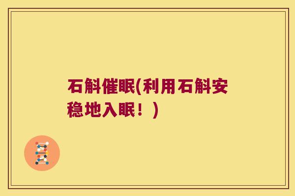 石斛催眠(利用石斛安稳地入眠！)