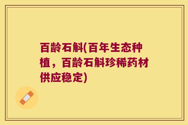 百龄石斛(百年生态种植，百龄石斛珍稀药材供应稳定)