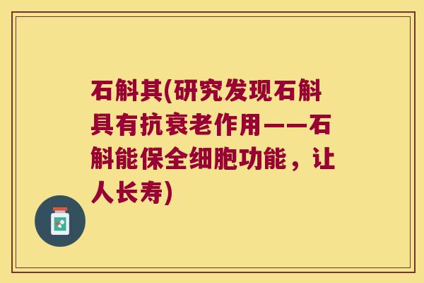 石斛其(研究发现石斛具有抗衰老作用——石斛能保全细胞功能，让人长寿)