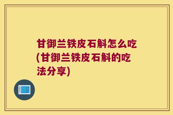 甘御兰铁皮石斛怎么吃(甘御兰铁皮石斛的吃法分享)