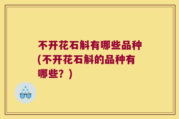 不开花石斛有哪些品种(不开花石斛的品种有哪些？)