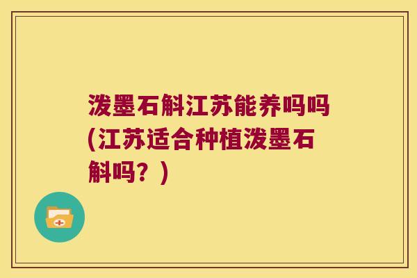 泼墨石斛江苏能养吗吗(江苏适合种植泼墨石斛吗？)