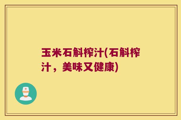 玉米石斛榨汁(石斛榨汁，美味又健康)