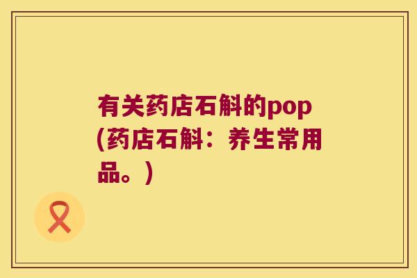 有关药店石斛的pop(药店石斛：养生常用品。)