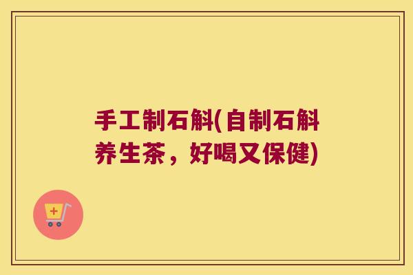 手工制石斛(自制石斛养生茶,好喝又保健) 手工制石斛(自制石斛养生茶,好喝又保健)