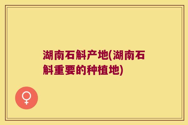 湖南石斛产地(湖南石斛重要的种植地)