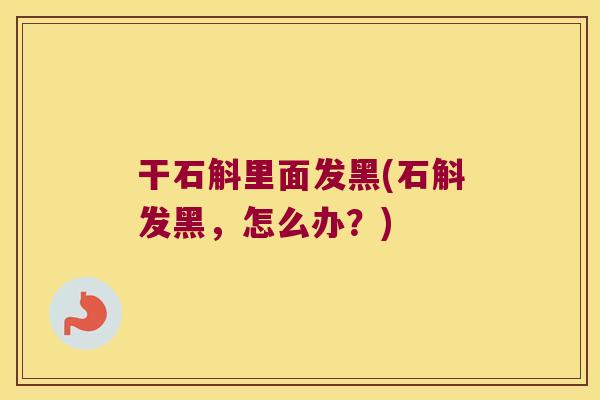 干石斛里面发黑(石斛发黑，怎么办？)