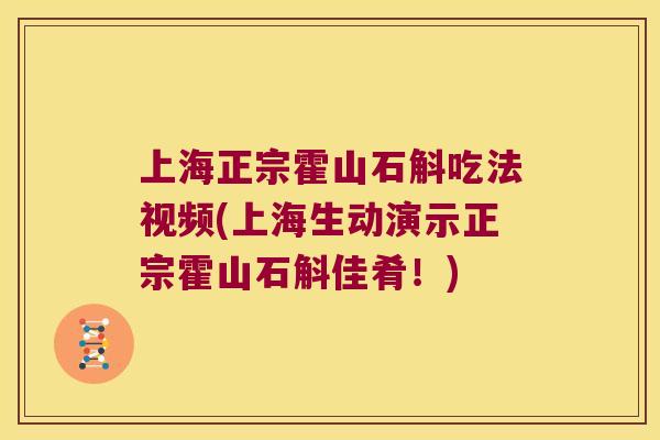 上海正宗霍山石斛吃法视频(上海生动演示正宗霍山石斛佳肴!) 上海正宗霍山石斛吃法视频(上海生动演示正宗霍山石斛佳肴!)