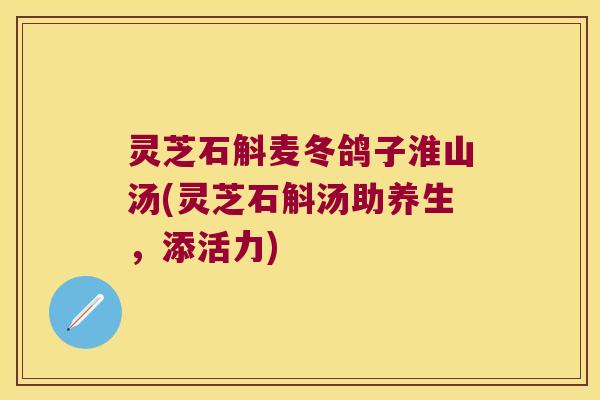灵芝石斛麦冬鸽子淮山汤(灵芝石斛汤助养生，添活力)