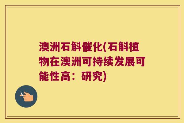 澳洲石斛催化(石斛植物在澳洲可持续发展可能性高:研究) 澳洲石斛催化(石斛植物在澳洲可持续发展可能性高:研究)