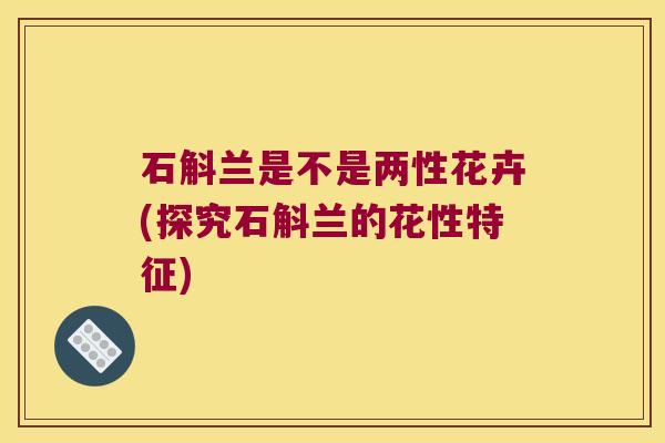 石斛兰是不是两性花卉(探究石斛兰的花性特征)