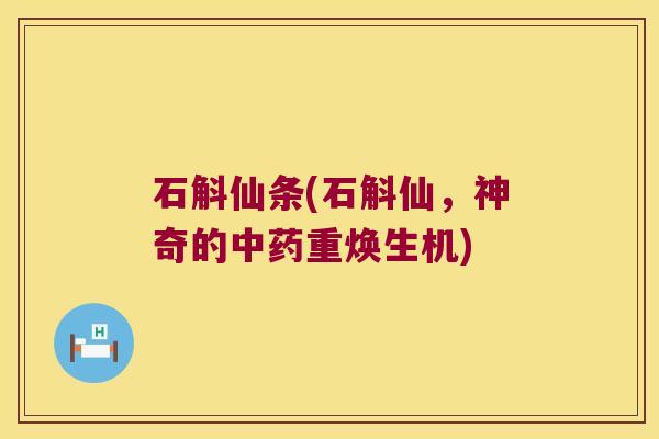 石斛仙条(石斛仙，神奇的重焕生机)