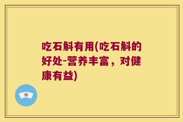 吃石斛有用(吃石斛的好处-营养丰富，对健康有益)