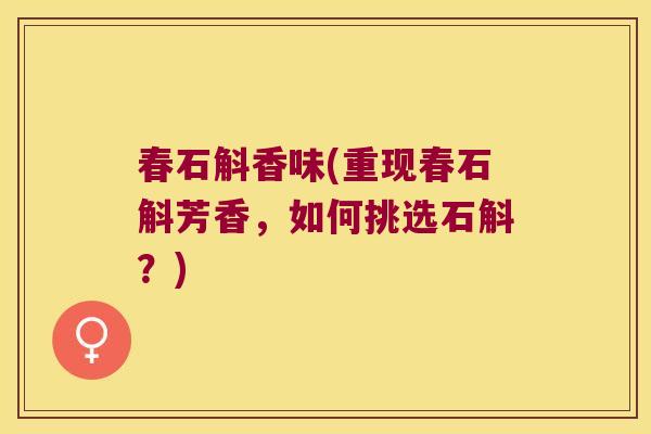 春石斛香味(重现春石斛芳香，如何挑选石斛？)