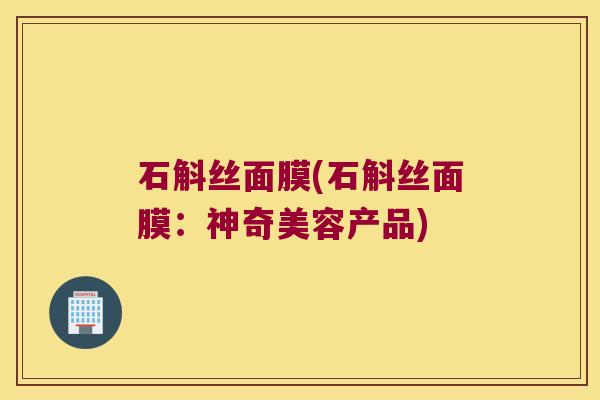 石斛丝面膜(石斛丝面膜：神奇美容产品)