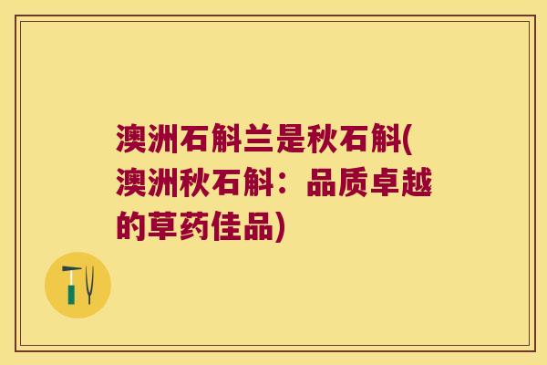澳洲石斛兰是秋石斛(澳洲秋石斛：品质卓越的草药佳品)